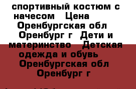 спортивный костюм с начесом › Цена ­ 500 - Оренбургская обл., Оренбург г. Дети и материнство » Детская одежда и обувь   . Оренбургская обл.,Оренбург г.